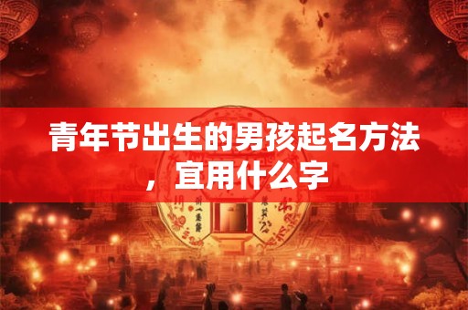 青年节出生的男孩起名方法，宜用什么字