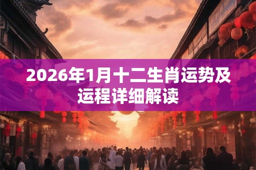 2026年1月十二生肖运势及运程详细解读