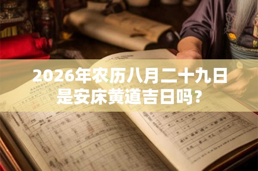 2026年农历八月二十九日是安床黄道吉日吗？