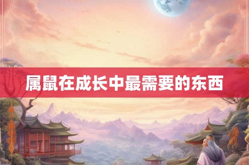 属鼠在成长中最需要的东西 属鼠在成长中最需要的东西