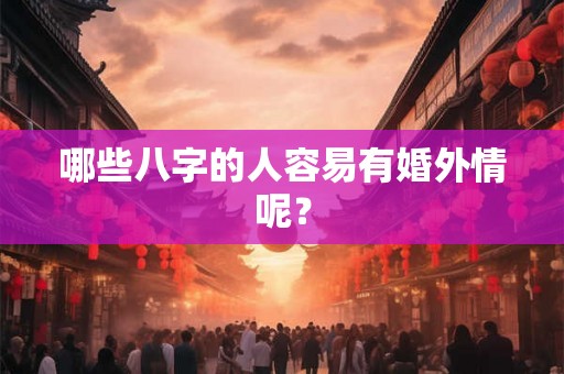 哪些八字的人容易有婚外情呢? 哪些八字的人容易有婚外情呢?