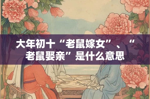 大年初十“老鼠嫁女”、“老鼠娶亲”是什么意思