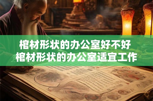 棺材形状的办公室好不好 棺材形状的办公室适宜工作吗