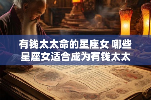 有钱太太命的星座女 哪些星座女适合成为有钱太太