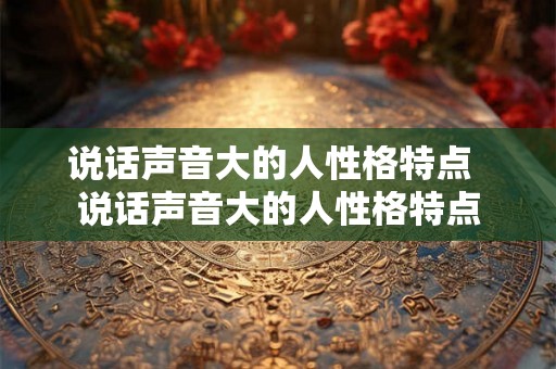 说话声音大的人性格特点  说话声音大的人性格特点