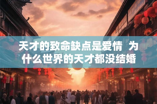 天才的致命缺点是爱情  为什么世界的天才都没结婚
