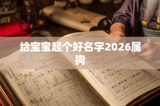 给宝宝起个好名字2026属狗