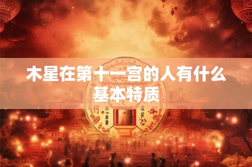 木星在第十一宫的人有什么基本特质