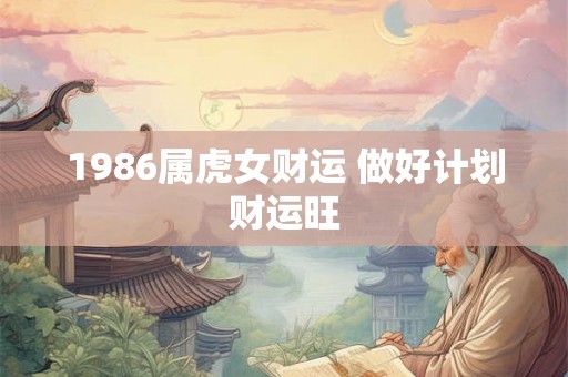 1986属虎女财运 做好计划财运旺