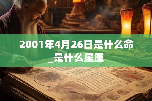 2001年4月26日是什么命_是什么星座