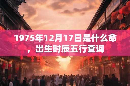 1975年12月17日是什么命，出生时辰五行查询