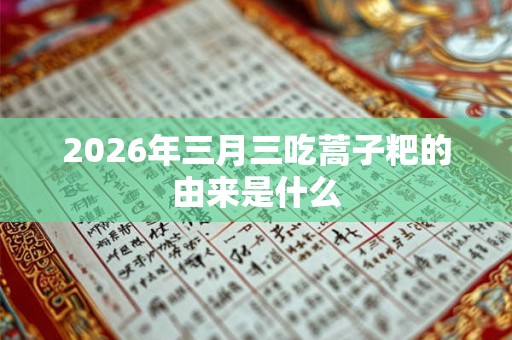 2026年三月三吃蒿子粑的由来是什么