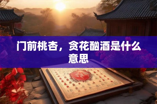 门前桃杏，贪花酗酒是什么意思