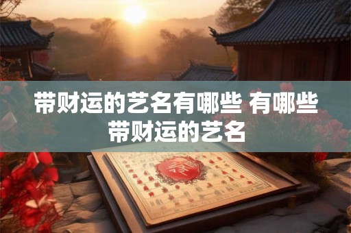 带财运的艺名有哪些 有哪些带财运的艺名