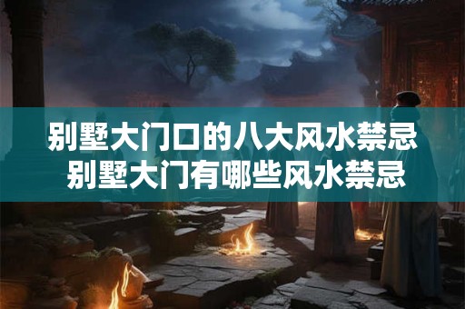 别墅大门口的八大风水禁忌 别墅大门有哪些风水禁忌