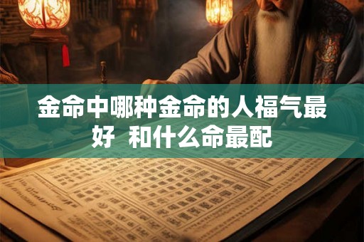 金命中哪种金命的人福气最好  和什么命最配