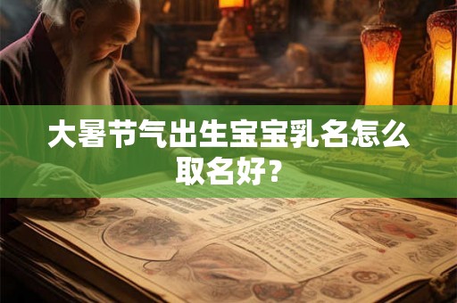 大暑节气出生宝宝乳名怎么取名好？
