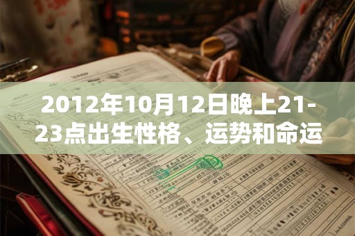 2012年10月12日晚上21-23点出生性格、运势和命运
