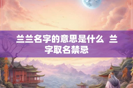 兰兰名字的意思是什么  兰字取名禁忌