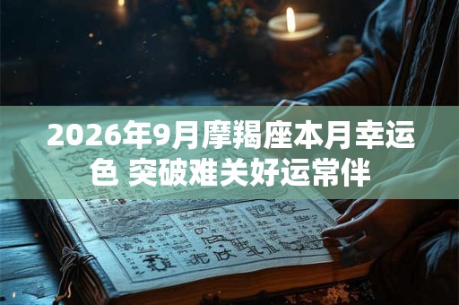 2026年9月摩羯座本月幸运色 突破难关好运常伴 2026年9月摩羯座本月幸运色 突破难关好运常伴