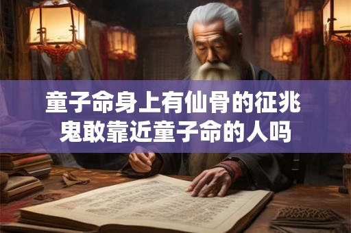 童子命身上有仙骨的征兆 鬼敢靠近童子命的人吗