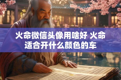 火命微信头像用啥好 火命适合开什么颜色的车