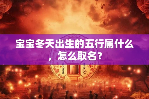 宝宝冬天出生的五行属什么，怎么取名？