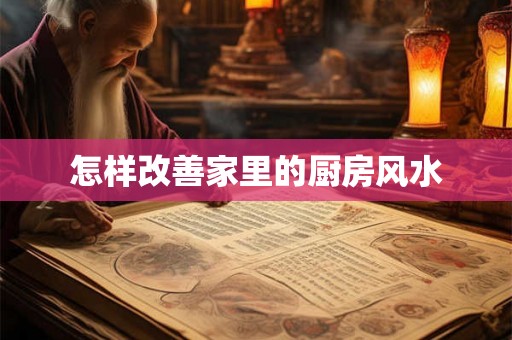 怎样改善家里的厨房风水 怎样改善家里的厨房风水