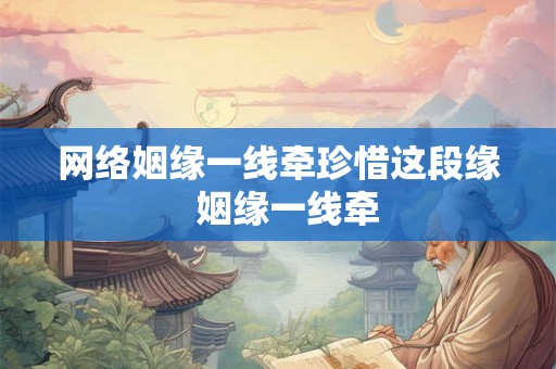 网络姻缘一线牵珍惜这段缘  姻缘一线牵