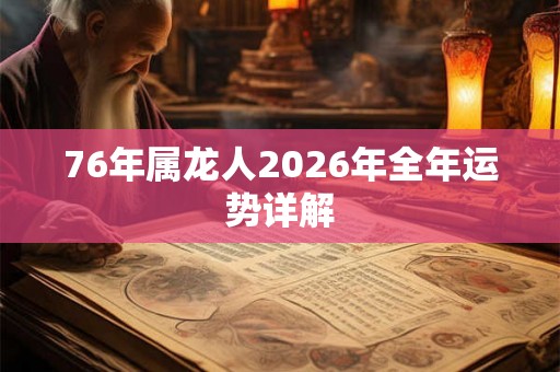 76年属龙人2026年全年运势详解 76年属龙人2026年全年运势详解