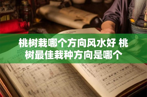 桃树栽哪个方向风水好 桃树最佳栽种方向是哪个