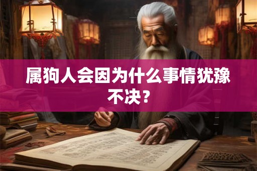 属狗人会因为什么事情犹豫不决？