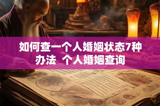 如何查一个人婚姻状态7种办法 个人婚姻查询 如何查一个人婚姻状态7种办法 个人婚姻查询