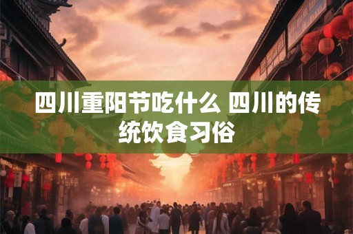 四川重阳节吃什么 四川的传统饮食习俗