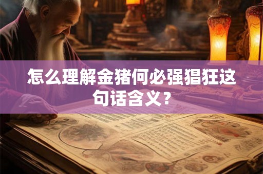 怎么理解金猪何必强猖狂这句话含义? 怎么理解金猪何必强猖狂这句话含义?