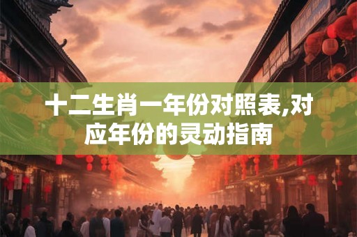 十二生肖一年份对照表,对应年份的灵动指南