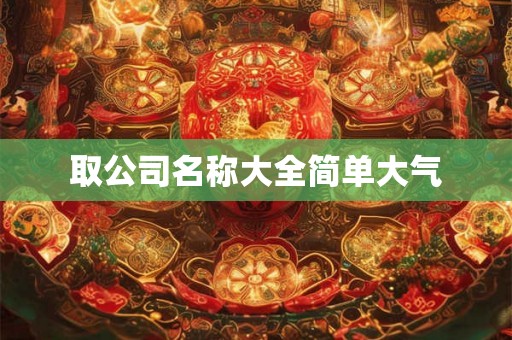 取公司名称大全简单大气 取公司名称大全简单大气