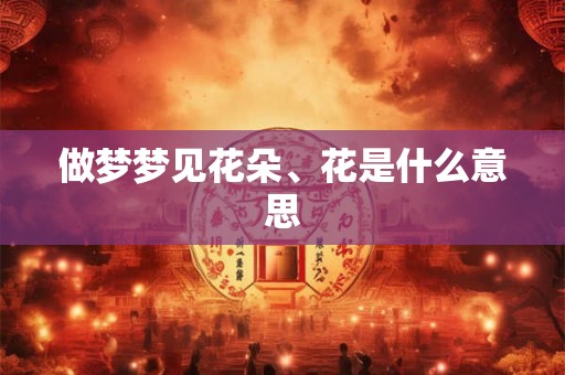 做梦梦见花朵、花是什么意思