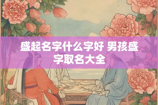 盛起名字什么字好 男孩盛字取名大全
