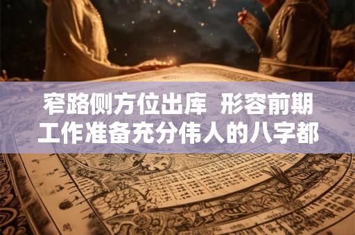 窄路侧方位出库 形容前期工作准备充分伟人的八字都一定好吗 窄路侧方位出库 形容前期工作准备充分伟人的八字都一定好吗