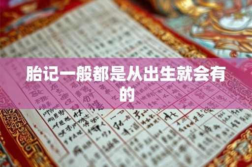 胎记一般都是从出生就会有的