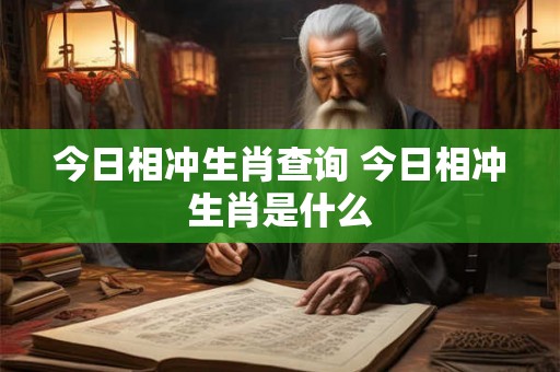 今日相冲生肖查询 今日相冲生肖是什么