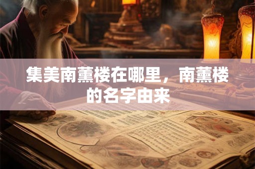 集美南薰楼在哪里，南薰楼的名字由来