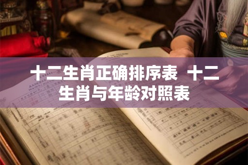 十二生肖正确排序表  十二生肖与年龄对照表