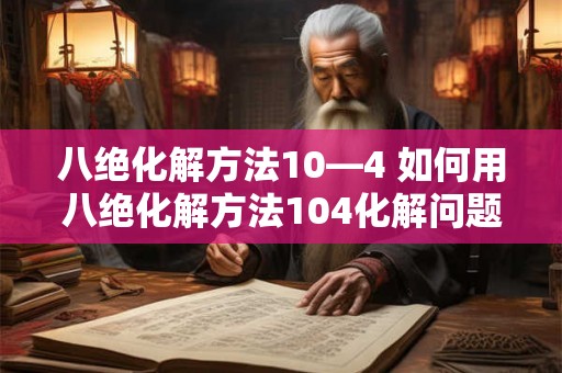 八绝化解方法10—4 如何用八绝化解方法104化解问题