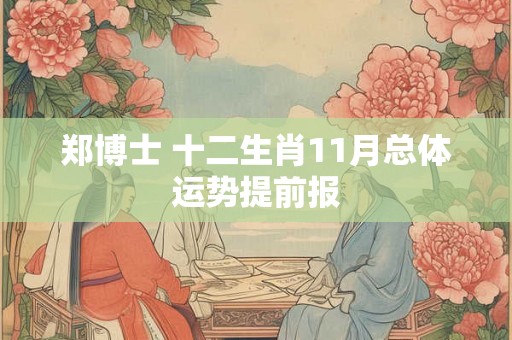 郑博士 十二生肖11月总体运势提前报 郑博士 十二生肖11月总体运势提前报