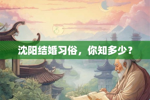 沈阳结婚习俗，你知多少？