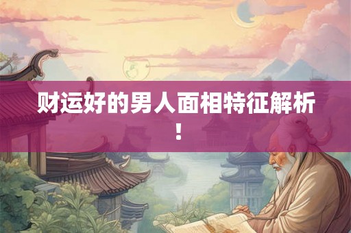 财运好的男人面相特征解析！