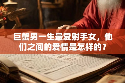 巨蟹男一生最爱射手女，他们之间的爱情是怎样的？