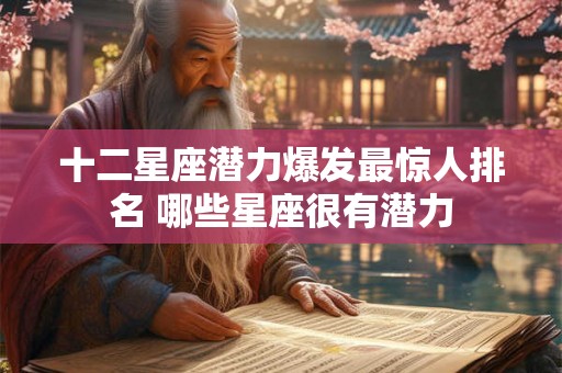 十二星座潜力爆发最惊人排名 哪些星座很有潜力
